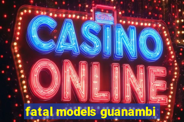 fatal models guanambi